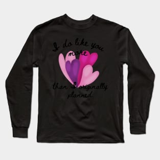 I do like you more than I originally planned. Black Font Long Sleeve T-Shirt